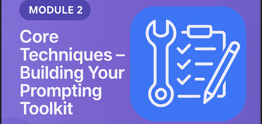 Module 2: Core Techniques – Building Your Prompting Toolkit